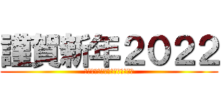 謹賀新年２０２２ (本年もよろしくお願いいたします)