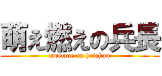 萌え燃えの兵長 (moemoe on heichou)