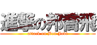 進撃の邦喬飛 (attack on Bon Jovi)