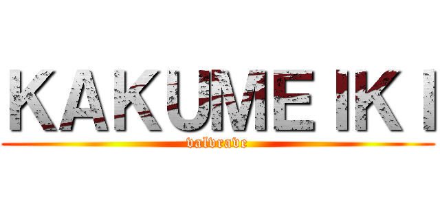 ＫＡＫＵＭＥＩＫＩ (valvrave)