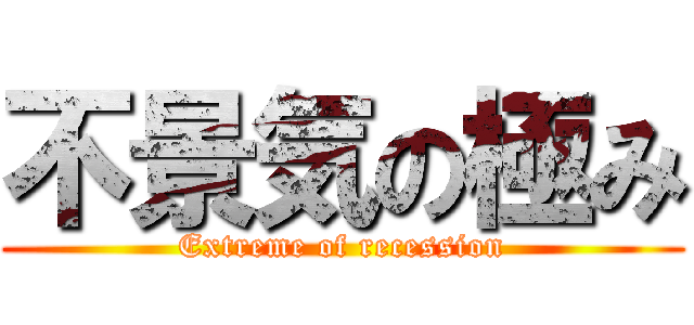 不景気の極み (Extreme of recession)