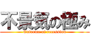 不景気の極み (Extreme of recession)