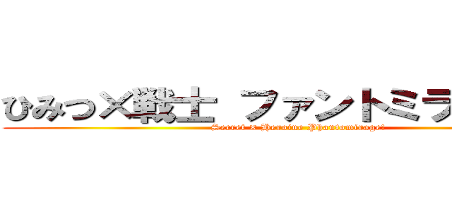 ひみつ×戦士 ファントミラージュ！ (Secret × Heroine Phantomirage!)