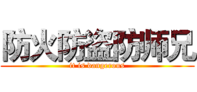 防火防盗防师兄 (it is dangerous)