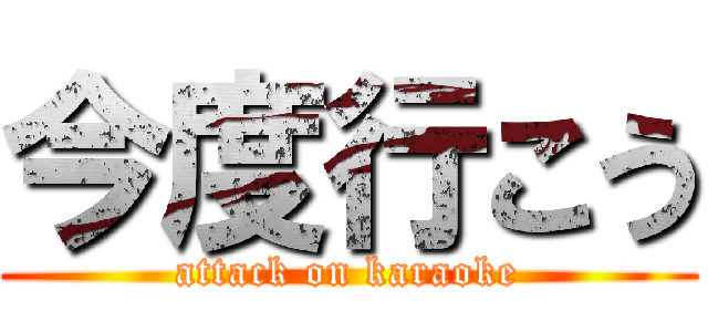 今度行こう (attack on karaoke)