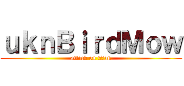 ｕｋｎＢｉｒｄＭｏｗ (attack on titan)