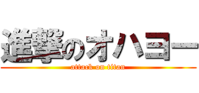 進撃のオハヨー (attack on titan)