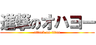 進撃のオハヨー (attack on titan)