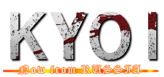ＫＹＯＩ (Now from RUSSIA)