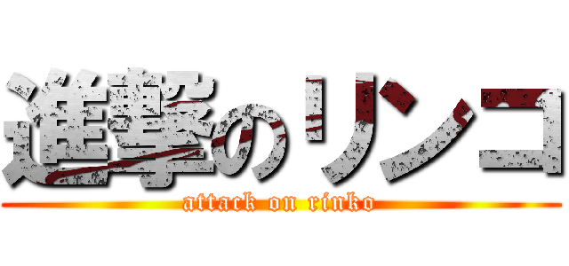進撃のリンコ (attack on rinko)