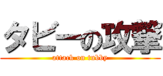 タビーの攻撃 (attack on tubby)