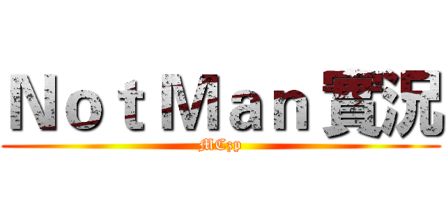 Ｎｏｔ Ｍａｎ 實況 (MCzp)
