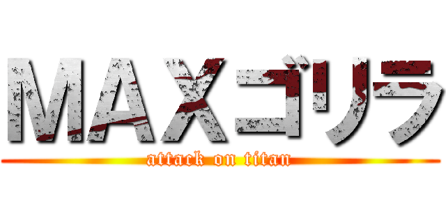 ＭＡＸゴリラ (attack on titan)