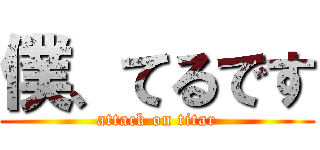 僕、てるです (attack on titar)