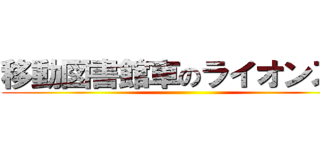 移動図書館車のライオンズ号 ()