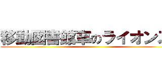 移動図書館車のライオンズ号 ()