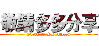 敬請多多分享 (attack on BL_button)