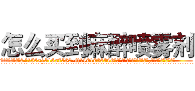 怎么买到麻醉喷雾剂 (怎么买到麻醉喷雾剂【电.话156x1318x7580-Q1991936399鑫宏药业】我们做的是长期生意,靠的是老客户长期支持
参考消息网2月20日报道 韩媒称，“剩女多、离婚率高的城市，房价一定会上涨。”这是中国经济学家金岩石2016年12月参加在上海举行的房地产相关论坛时说的话。
)
