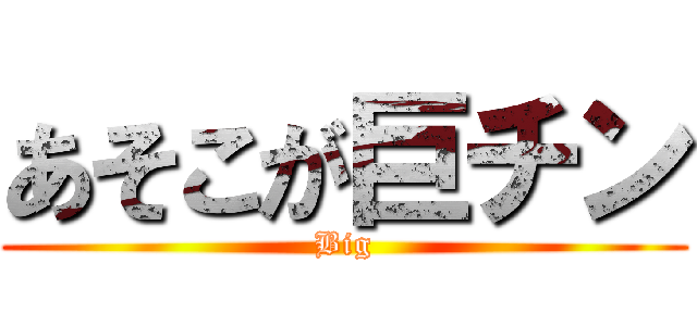 あそこが巨チン (Big)