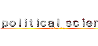 ｐｏｌｉｔｉｃａｌ ｓｃｉｅｎｃｅ (attack on titan)
