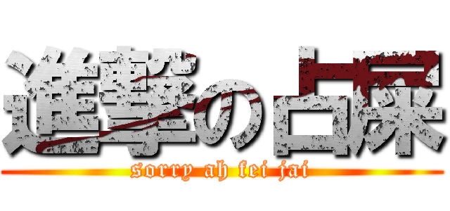 進撃の占屎 (sorry ah fei jai)