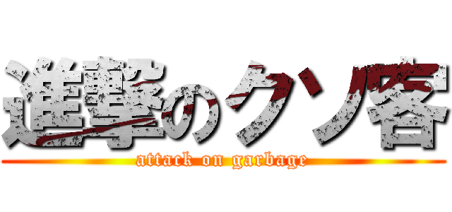 進撃のクソ客 (attack on garbage)