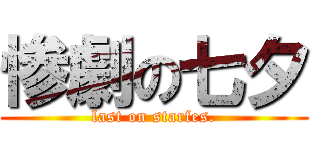 惨劇の七夕 (last on starfes.)