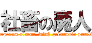 社畜の廃人 ( corporate slaven  witch gridmania gamitis)