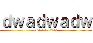 ｄｗａｄｗａｄｗ (attack on titan)
