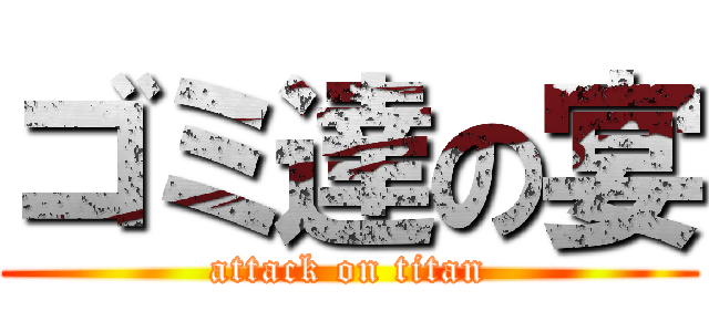 ゴミ達の宴 (attack on titan)