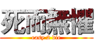 死而無懼 (easy 2 die)