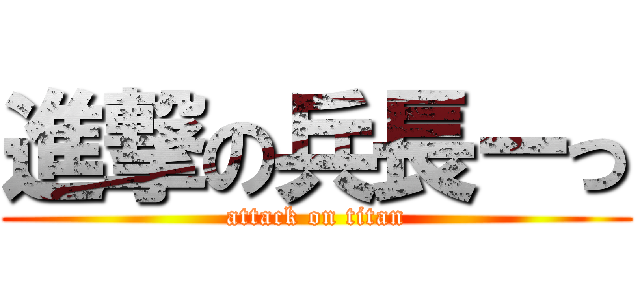 進撃の兵長ーっ (attack on titan)