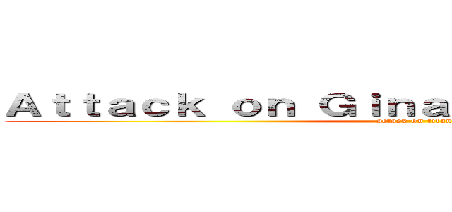 Ａｔｔａｃｋ ｏｎ Ｇｉｎａ Ｐｒｏｄｕｃｔｉｏｎｓ (attack on titan)