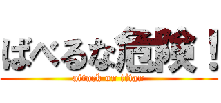 ばべるな危険！ (attack on titan)