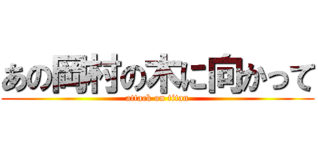 あの岡村の木に向かって (attack on titan)