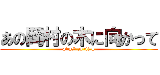 あの岡村の木に向かって (attack on titan)