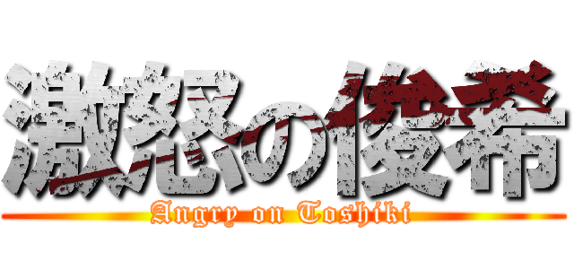 激怒の俊希 (Angry on Toshiki)