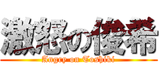 激怒の俊希 (Angry on Toshiki)