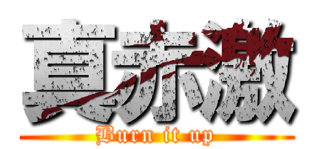 真赤激 (Burn it up)