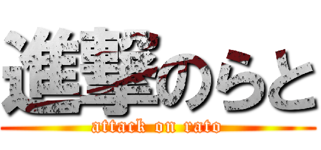 進撃のらと (attack on rato)