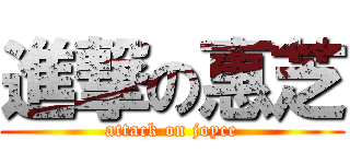 進撃の惠芝 (attack on joyce)