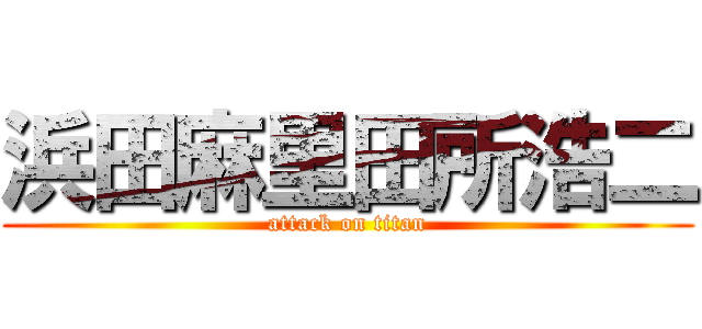 浜田麻里田所浩二 (attack on titan)