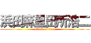浜田麻里田所浩二 (attack on titan)