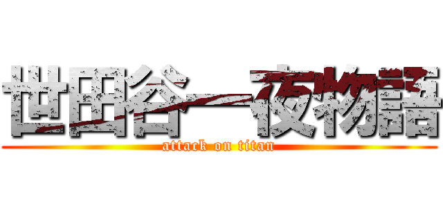 世田谷一夜物語 (attack on titan)