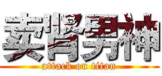 卖肾男神 (attack on titan)