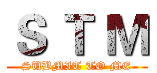 Ｓ Ｔ Ｍ (SUBMIT TO ME)