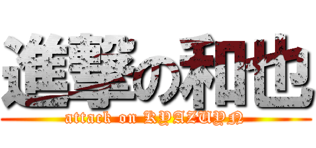 進撃の和也 (attack on KYAZUYN)