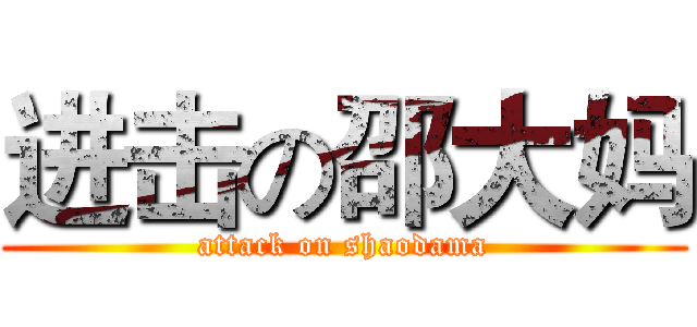进击の邵大妈 (attack on shaodama)