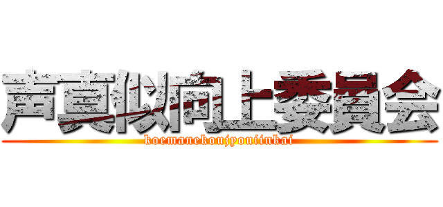 声真似向上委員会 (koemanekoujyouiinkai)
