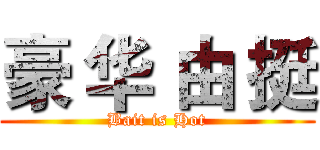 豪 华 由 挺 (Bait is Hot)